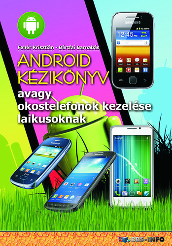 Bártfai Barnabás Fehér Krisztián - Android kézikönyv - avagy okostelefonok kezelése laikusoknak