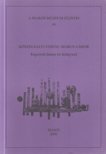 K�szegfalvi Ferenc- Borus G�bor szerk. - Espersit J�nos �s k�nyvei (A Mak�i M�zeum f�zetei 93.)