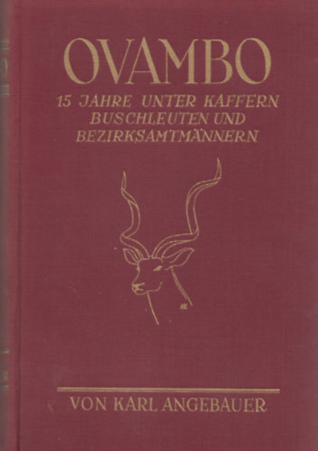 Karl Angebauer - Ovambo. Fnfzehn Jahre unter Kaffern, Buschleuten und Bezirksamtmnnern