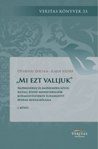 D�vav�ri Zolt�n, Kajdi J�zsef - Mi ezt valljuk - Napirendhez �s napirenden k�v�l: Antall J�zsef minisztereln�k korm�ny�l�seken elhangzott �rdemi hozz�sz�l�sai I.