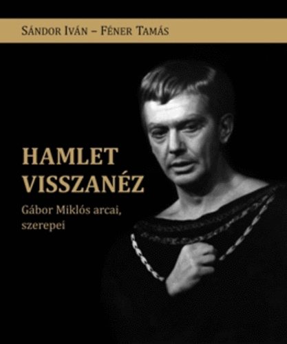 F�ner Tam�s S�ndor Iv�n - Hamlet visszan�z - G�bor Mikl�s arcai, szerepei