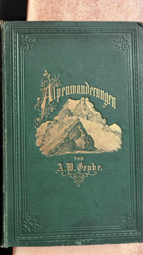 A. W. Grube - Alpenwanderungen.  Fahrten auf hohe und h�chste Alpenspitzen. Erster Theil