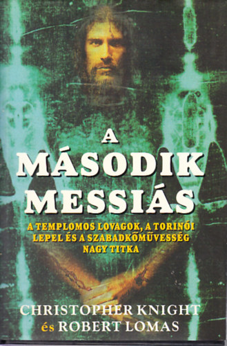 Christopher Knight �s Robert Lomas - A m�sodik Messi�s - A templomos lovagok, a torin�i lepel �s a szabadk�m�vess�g nagy titka
