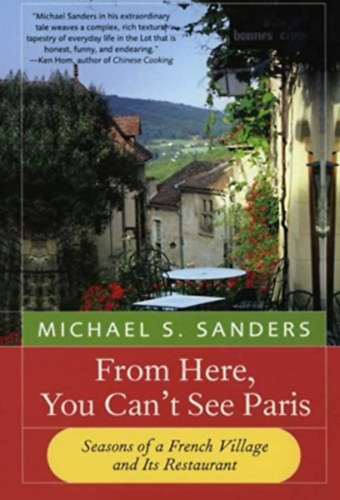 Michael S. Sanders - From Here, You Can't See Paris: Seasons of a French Village and Its Restaurant