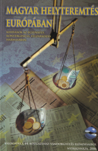 Halm Tamás (szerk.) - Magyar helyteremtés Európában KIHÍVÁSOK AZ EGYENSÚLY, KONVERGENCIA, FELZÁRKÓZÁS HÁRMASÁBAN - VÁLOGATÁS A 44. KÖZGAZDÁSZ-VÁNDORGYŰLÉS ELŐADÁSAIBÓL - NYÍREGYHÁZA, 2006
