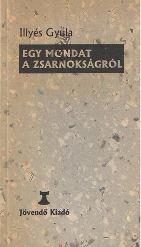 Illy�s Gyula - Egy mondat a zsarnoks�gr�l. A kiad�s az Irodalmi �js�g 1956.nov.2-ai sz�m�ban megjelent vers alapj�n k�sz�lt.