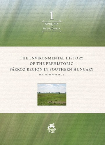Eszter B�nffy - The Environmental History of the Prehistoric S�rk�z Region in Southern Hungary (Confinia et Horizontes 1)