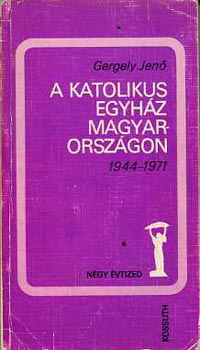 Gergely Jenő - A katolikus egyház Magyarországon 1944-1971