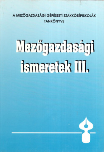Tolvajné Páhoki Piroska - Mezőgazdasági ismeretek III. - A Mezőgazdasági Gépészeti Szakközépiskolák tankönyve