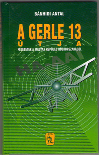 Bnhidi Antal - A gerle 13 tja - Fejezetek a magyar repls hskorszakbl