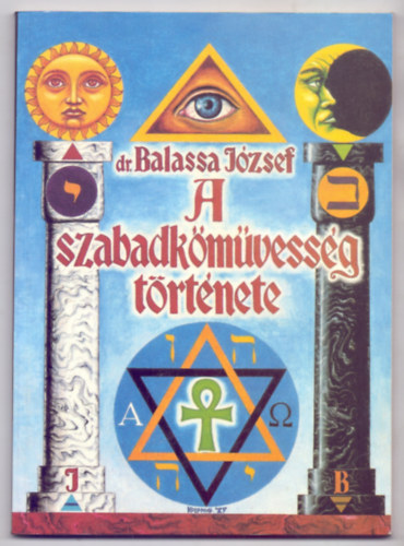 dr. Balassa József - A szabadkőművesség története (A Béta Irodalmi Részvénytársaságnál megjelent könyv javított kiadása)