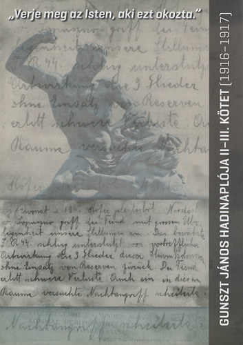 Gunszt J�nos - ,,Verje meg az Isten, aki ezt okozta." - Gunszt J�nos hadinapl�ja II-III. k�tet, 1916-1917