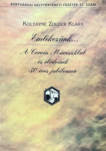 Koltayné Zolder Klára - Emlékezünk... - A Corvin Művészklub és elődeinek 50 éves jubileuma