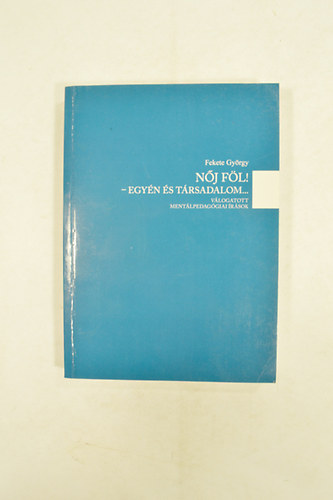 Fekete Gyrgy - Nj Fl ! - Egyn s Trsadalom....  Vlogatott Mentlpedaggiai rsok .A szerz dedikcijval.