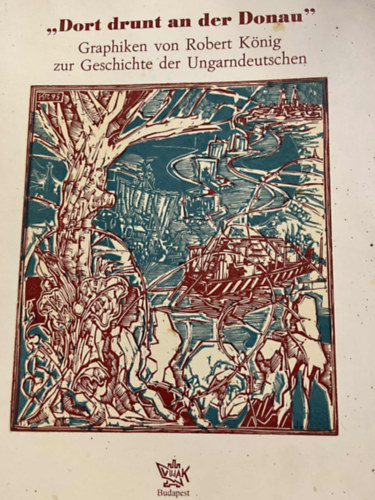 Knig Rber - "Dort drunt an der Donau"  Graphiken von Robert Knig zur Geschichte der Ungarndeutschen