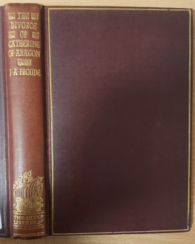 James Anthony Froude - The Divorce of Catherine of Aragon