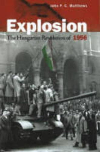 John P. C. Matthews - Explosion: The Hungarian Revolution of 1956