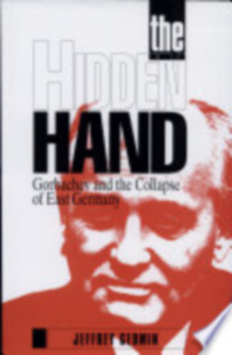 Jeffrey Gedmin - The Hidden Hand: Gorbachev and the Collapse of East Germany (The AEI Press - American Enterprise Institute)