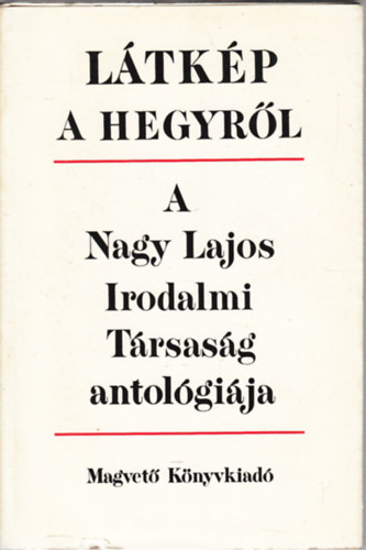 Molnár Géza (szerk.) - Látkép a hegyről/A Nagy Lajos Irodalmi Társaság antológiája