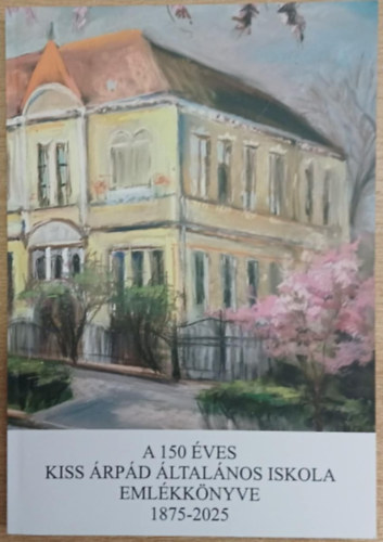 Gálné Percze Katalin (szerk.) - A 150 éves Kiss Árpád Általános Iskola emlékkönyve 1875-2025