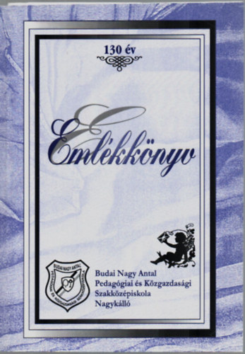 Dr. Fekete Antal  (szerk.) - Emlkknyv 130 v. - Budai Nagy Antal Pedaggiai s Kzgazdasgi Szakkzpiskola Nagykll.