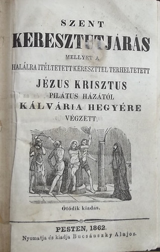 Szent keresztutjárás mellyet a halálra ítéltetett kereszttel terheltetett Jézus Krisztus Pilátus házától Kálvária hegyére végzett.