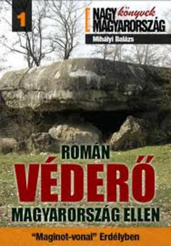 Mihlyi Balzs - Romn vder Magyarorszg ellen - A Kroly-vonal ("Maginot-vonal' Erdlyben)