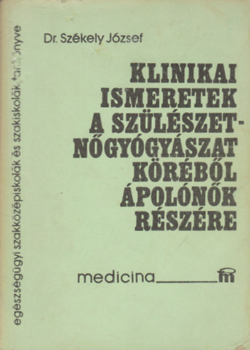 Dr. Sz�kely J�zsef - Klinikai ismeretek a sz�l�szet-n�gy�gy�szat k�r�b�l �pol�n�k r�sz�re