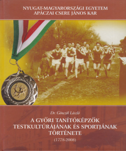 Dr. G�ncz�l L�szl� - A gy�ri tan�t�k�pz�k testkult�r�j�nak �s sportj�nak t�rt�nete (1778-2008)
