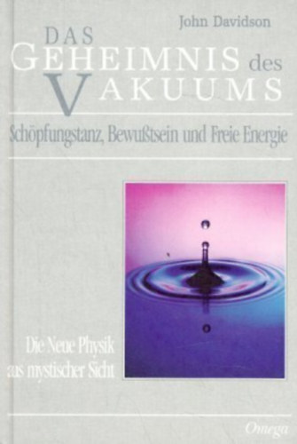 John Davidson - Das Geheimnis des Vakuums - Sch�pfungstanz, Bewu�tsein und Freie Energie. Die Neue Physik aus mystischer Sicht