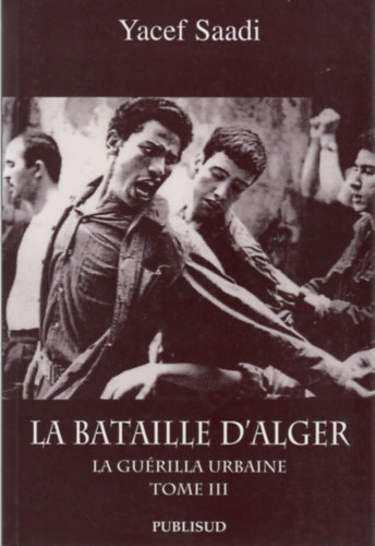 Yacef Saadi - La bataille d'Alger - La guérilla urbaine - Tome III