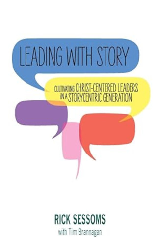Rick Sessoms - Leading with Story: Cultivating Christ-centered Leaders in a Storycentric Generation