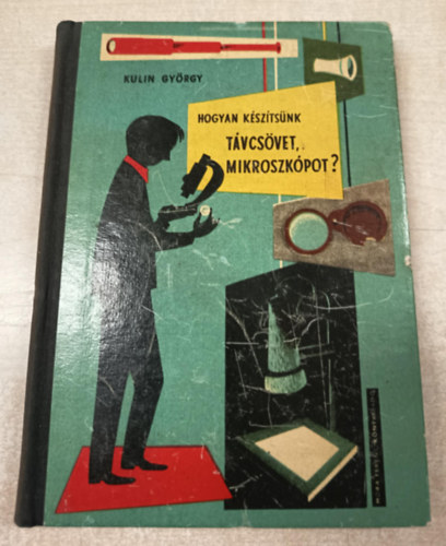 Kulin Gy�rgy - Hogyan k�sz�ts�nk t�vcs�vet, mikroszk�pot? (b�v�r k�nyvek)