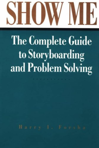 Harry I. Forsha - Show Me - The Complete Guide to Storyboarding and Problem Solving