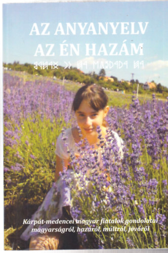 Az anyanyelv az n hazm (Krpt-medencei magyar fiatalok gondolatai magyarsgrl, hazrl, mltrl, jvrl)