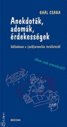 Gaál Csaba - Anekdoták, adomák, érdekességek különösen a (seb)orvoslás területéről