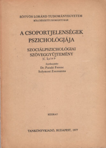 Dr. Solymosi Zsuzsanna  (szerk.) Pataki Ferenc (szerk.) - A csoportjelensgek pszicholgija - Szocilpszicholgiai szveggyjtemny IV. ktet - Etvs Lornd Tudomnyegyetem Blcsszettudomnyi Kar  Budapest, 1977