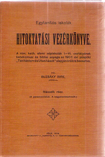 Egytants iskolk Hitoktatsi Vezrknyve - A rm. kath. elemi npiskolk I-VI. osztlynak katekizmusi s bibliai anyaga az 1907.vi pspki "Tantsterv s Utastsok" alapjn rkra beosztva. Msodik rsz.