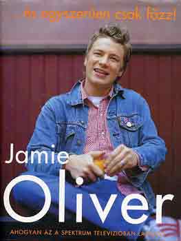 Jamie Oliver - ...és egyszerűen csak főzz!