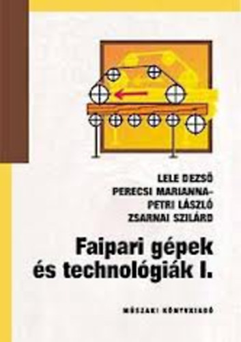 Lele Dezső; Petri László dr.; Zsarnai Szilárd - Faipari gépek és technológiák I-II. (NT-59252/I-II.)