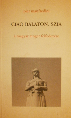 Pier Manfredini - Ciao Balaton. szia - Balatoni bartaimnak (A magyar tenger felfedezse)