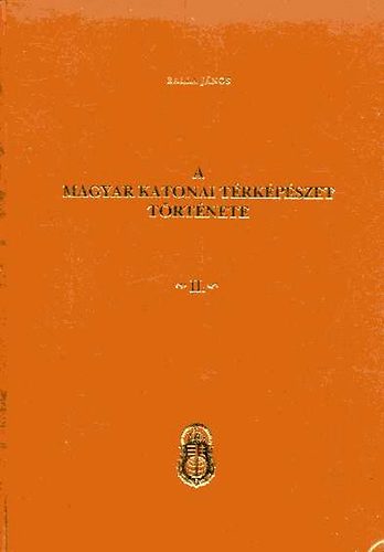 Balla János - A magyar katonai térképészet története II. kötet (Krónikai feldolg.)