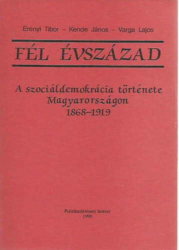 Erényi-Kende-Varga - Fél évszázad (a szociáldemokrácia története Magyarországon 1868-1919)
