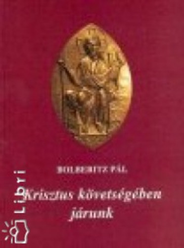 Bolberitz P�l - Krisztus k�vets�g�ben j�runk