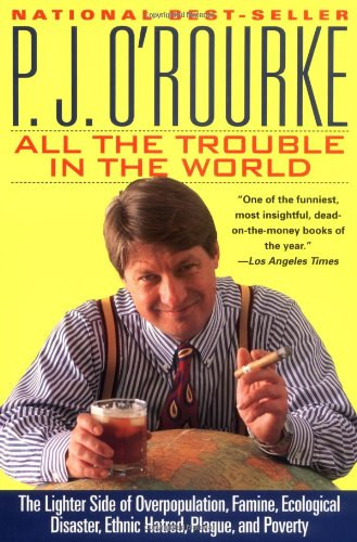 P. J. O'Rourke - All the Trouble in the World: The Lighter Side of Overpopulation, Famine, Ecological Disaster, Ethnic Hatred, Plague, and Poverty