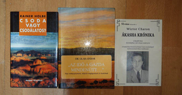 Dr. Ol�h Andor, Rainer Holbe Wiktor Charon - 3 ezoterikus k�nyv:"Az id� a gazda minden�tt..." + �k�sha Kr�nika - A Besz�l� F�ny kr�nik�j�ban val� olvas�s tank�nyve, Csoda vagy csod�latos