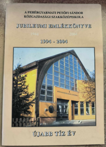 A feh�rgyarmati Pet�fi S�ndor K�zgazdas�gi Szakk�z�pisola Jubileumi Eml�kk�nyve 1994-2004