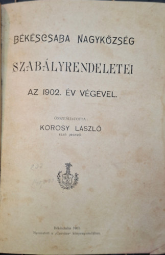 Korosy László - Békéscsaba Nagyközség Szabályrendeletei az 1902. év végével.
