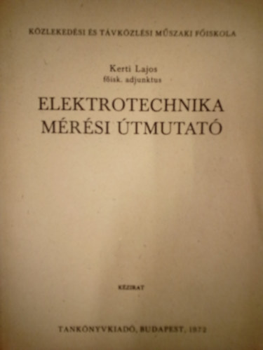Kerti Lajos - Elektrotechnika mérési útmutató ( kézirat ) / Közlekedési és Távközlési Műszaki Főiskola /