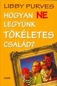 Libby Purves - Hogyan ne legynk tkletes csald?